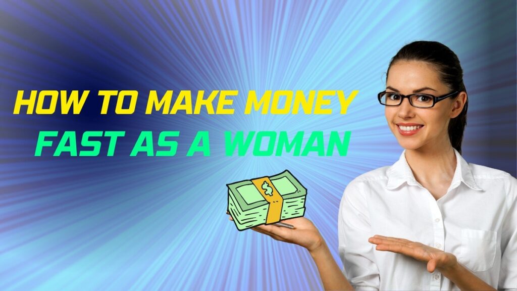 how to make money fast as a woman?